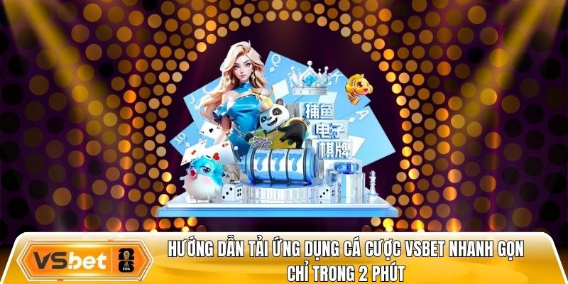Hướng dẫn tải ứng dụng cá cược Vsbet nhanh gọn chỉ trong 2 phút
