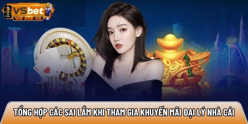 Tổng hợp các sai lầm khi tham gia khuyến mãi đại lý nhà cái