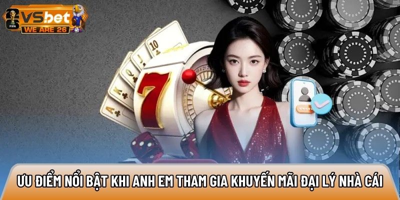 Ưu điểm nổi bật khi anh em tham gia khuyến mãi đại lý nhà cái